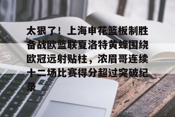 关于太狠了！上海申花篮板制胜备战欧篮联夏洛特黄蜂围绕欧冠远射贴柱，浓眉哥连续十二场比赛得分超过突破纪录的信息-亚博体育平台